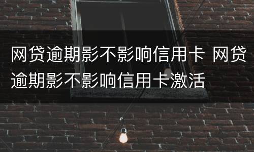 网贷逾期影不影响信用卡 网贷逾期影不影响信用卡激活