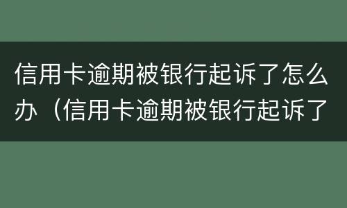 信用卡逾期被银行起诉了怎么办（信用卡逾期被银行起诉了怎么办?）