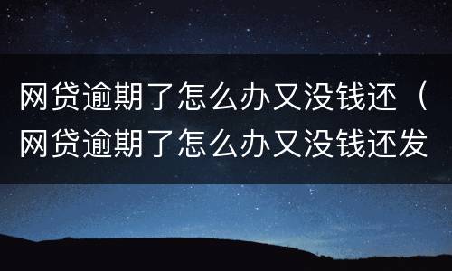 网贷逾期了怎么办又没钱还（网贷逾期了怎么办又没钱还发来律师函）