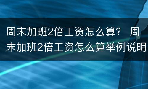 周末加班2倍工资怎么算？ 周末加班2倍工资怎么算举例说明