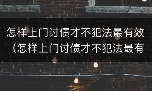 怎样上门讨债才不犯法最有效（怎样上门讨债才不犯法最有效旁边是派出所）