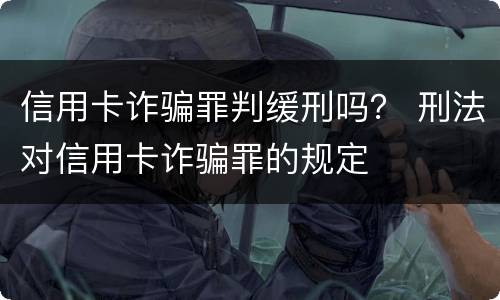 信用卡诈骗罪判缓刑吗？ 刑法对信用卡诈骗罪的规定