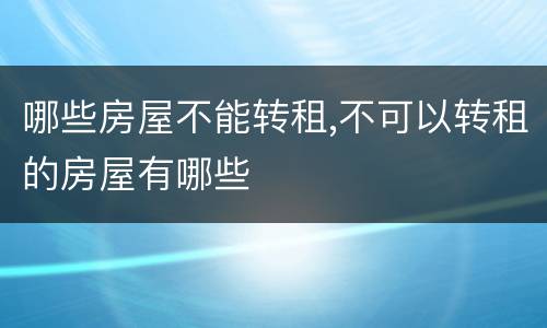 哪些房屋不能转租,不可以转租的房屋有哪些