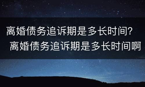 离婚债务追诉期是多长时间？ 离婚债务追诉期是多长时间啊