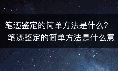 笔迹鉴定的简单方法是什么？ 笔迹鉴定的简单方法是什么意思
