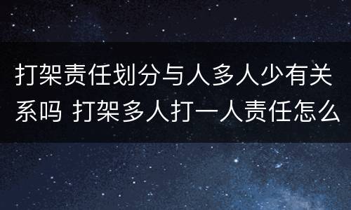 打架责任划分与人多人少有关系吗 打架多人打一人责任怎么分