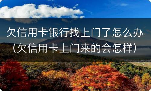 欠信用卡银行找上门了怎么办（欠信用卡上门来的会怎样）
