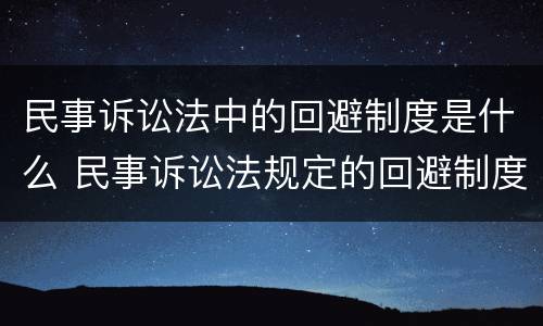 民事诉讼法中的回避制度是什么 民事诉讼法规定的回避制度