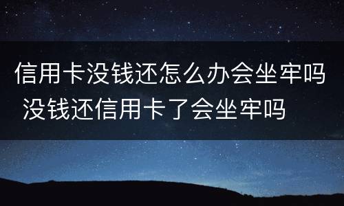 信用卡没钱还怎么办会坐牢吗 没钱还信用卡了会坐牢吗