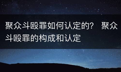 聚众斗殴罪如何认定的？ 聚众斗殴罪的构成和认定