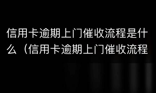 信用卡逾期上门催收流程是什么（信用卡逾期上门催收流程是什么意思）
