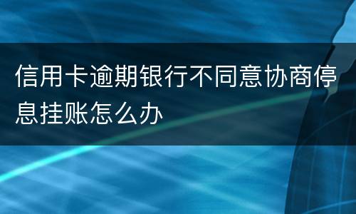 信用卡逾期银行不同意协商停息挂账怎么办