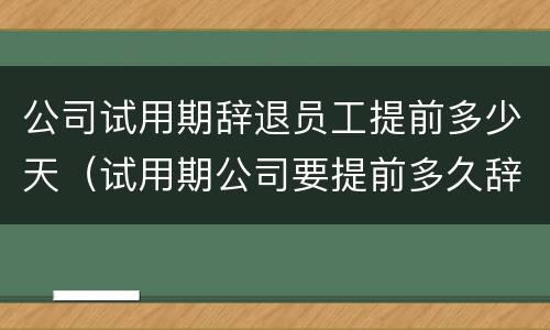公司试用期辞退员工提前多少天（试用期公司要提前多久辞退员工）