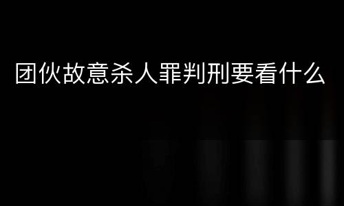 团伙故意杀人罪判刑要看什么