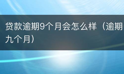 贷款逾期9个月会怎么样（逾期九个月）