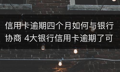 信用卡逾期四个月如何与银行协商 4大银行信用卡逾期了可以协商吗?