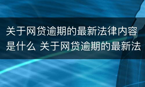 关于网贷逾期的最新法律内容是什么 关于网贷逾期的最新法律内容是什么呢