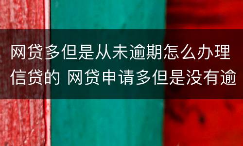 网贷多但是从未逾期怎么办理信贷的 网贷申请多但是没有逾期