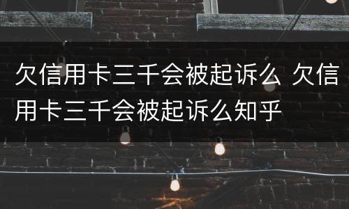 欠信用卡三千会被起诉么 欠信用卡三千会被起诉么知乎