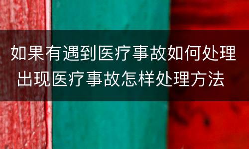 如果有遇到医疗事故如何处理 出现医疗事故怎样处理方法
