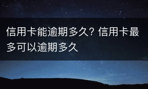 信用卡能逾期多久? 信用卡最多可以逾期多久