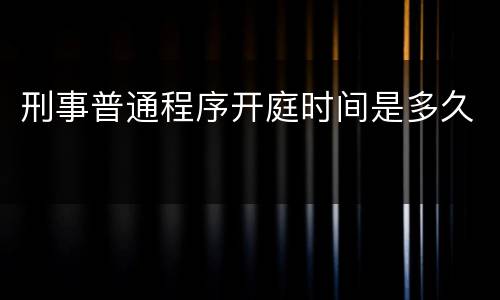 刑事普通程序开庭时间是多久
