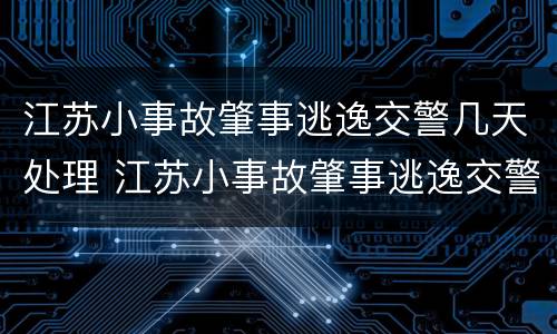 江苏小事故肇事逃逸交警几天处理 江苏小事故肇事逃逸交警几天处理完