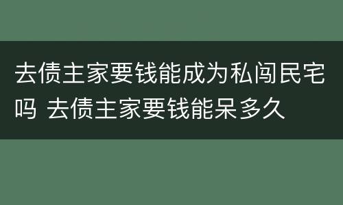 去债主家要钱能成为私闯民宅吗 去债主家要钱能呆多久