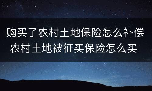购买了农村土地保险怎么补偿 农村土地被征买保险怎么买