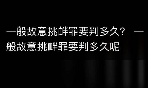 一般故意挑衅罪要判多久？ 一般故意挑衅罪要判多久呢