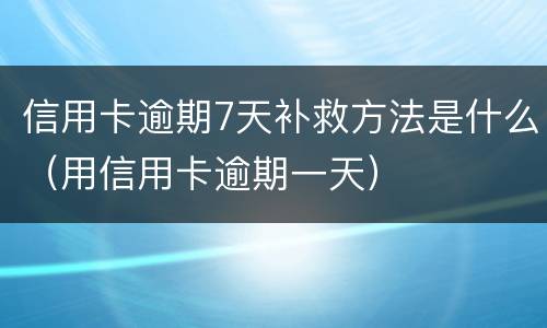 信用卡逾期7天补救方法是什么（用信用卡逾期一天）