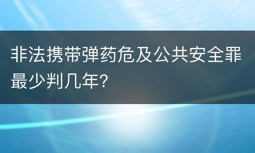 非法携带弹药危及公共安全罪最少判几年？