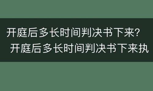 开庭后多长时间判决书下来？ 开庭后多长时间判决书下来执行