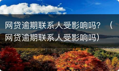 网贷逾期联系人受影响吗？（网贷逾期联系人受影响吗）