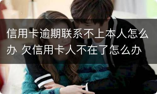 信用卡逾期联系不上本人怎么办 欠信用卡人不在了怎么办