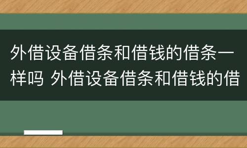 外借设备借条和借钱的借条一样吗 外借设备借条和借钱的借条一样吗有效吗