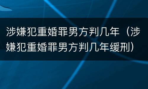 涉嫌犯重婚罪男方判几年（涉嫌犯重婚罪男方判几年缓刑）