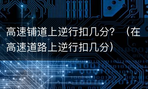 高速铺道上逆行扣几分？（在高速道路上逆行扣几分）