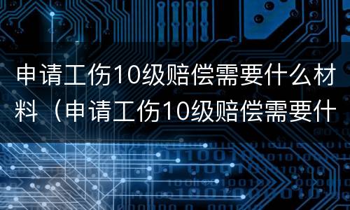 申请工伤10级赔偿需要什么材料（申请工伤10级赔偿需要什么材料呢）