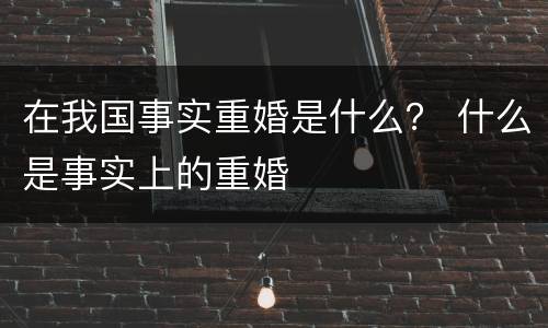 在我国事实重婚是什么？ 什么是事实上的重婚