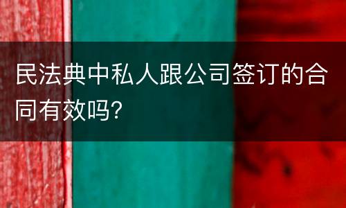 民法典中私人跟公司签订的合同有效吗？