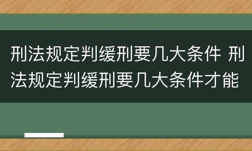 刑法规定判缓刑要几大条件 刑法规定判缓刑要几大条件才能执行