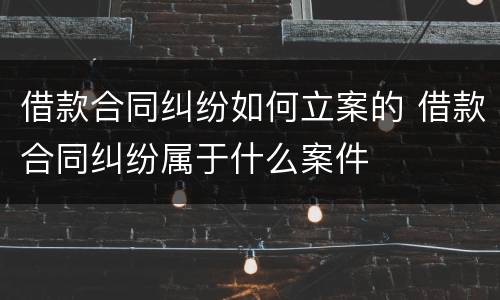 借款合同纠纷如何立案的 借款合同纠纷属于什么案件