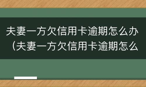 夫妻一方欠信用卡逾期怎么办（夫妻一方欠信用卡逾期怎么办理）