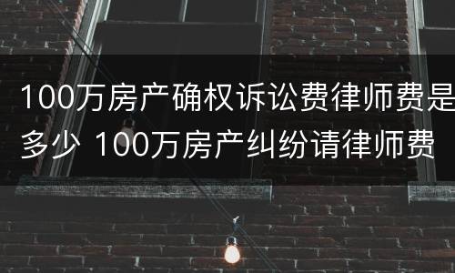 100万房产确权诉讼费律师费是多少 100万房产纠纷请律师费用