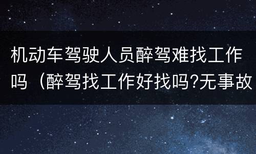 机动车驾驶人员醉驾难找工作吗（醉驾找工作好找吗?无事故）