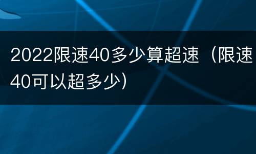 2022限速40多少算超速（限速40可以超多少）