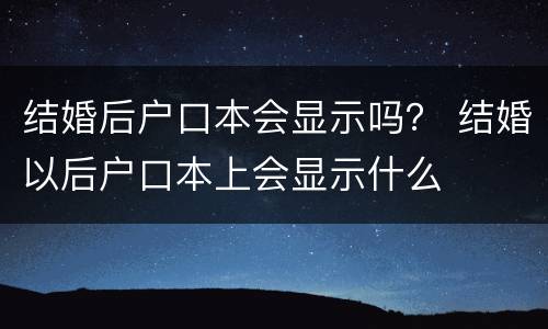 结婚后户口本会显示吗？ 结婚以后户口本上会显示什么