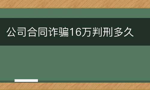 公司合同诈骗16万判刑多久