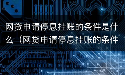 网贷申请停息挂账的条件是什么（网贷申请停息挂账的条件是什么意思）